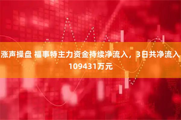 涨声操盘 福事特主力资金持续净流入，3日共净流入109431万元