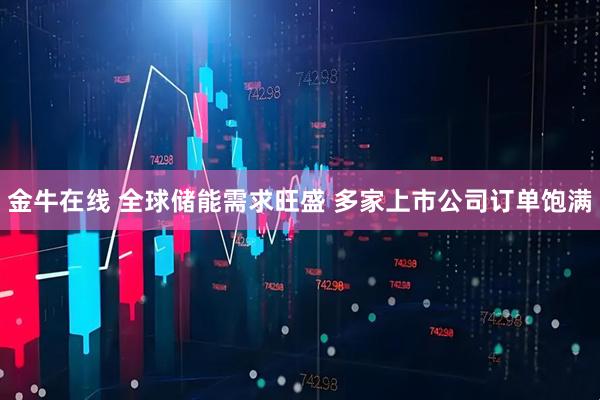金牛在线 全球储能需求旺盛 多家上市公司订单饱满