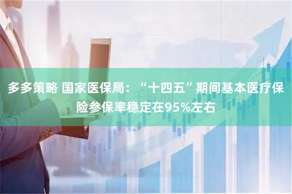 多多策略 国家医保局：“十四五”期间基本医疗保险参保率稳定在95%左右
