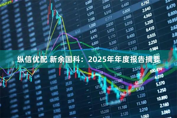 纵信优配 新余国科：2025年年度报告摘要