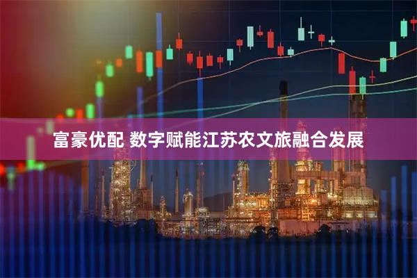 富豪优配 数字赋能江苏农文旅融合发展